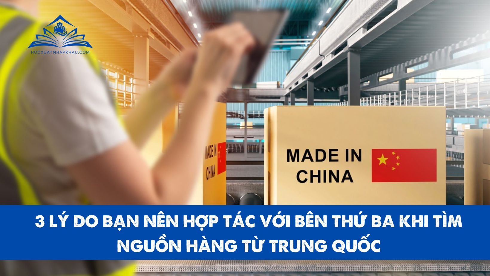 3 LÝ DO BẠN NÊN HỢP TÁC VỚI BÊN THỨ BA KHI TÌM NGUỒN HÀNG TỪ TRUNG QUỐC