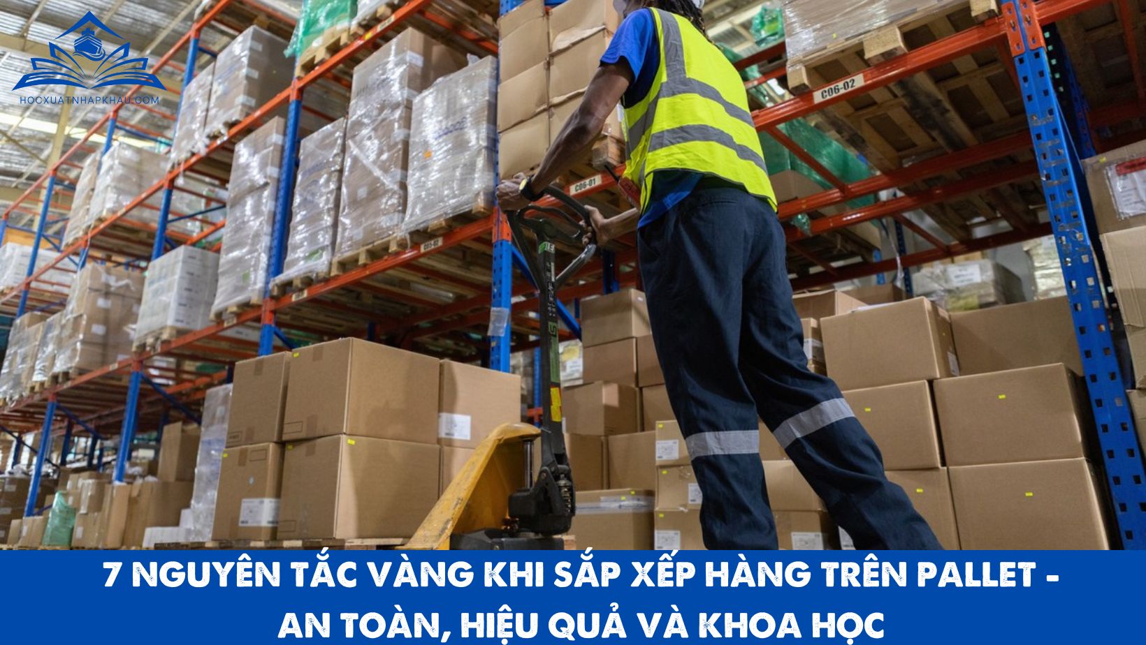 7 NGUYÊN TẮC VÀNG KHI SẮP XẾP HÀNG TRÊN PALLET - AN TOÀN, HIỆU QUẢ VÀ KHOA HỌC