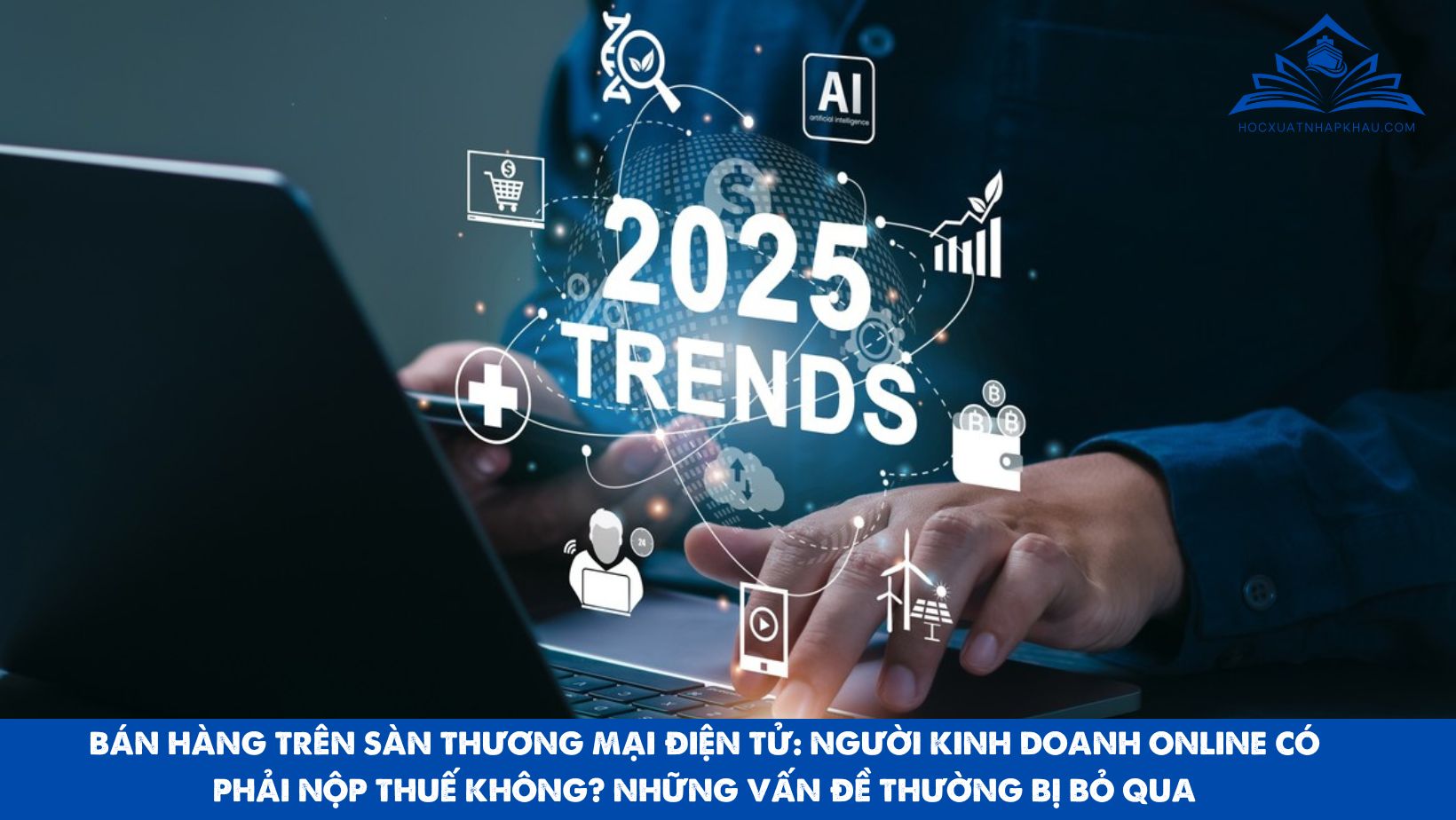 BÁN HÀNG TRÊN SÀN THƯƠNG MẠI ĐIỆN TỬ: NGƯỜI KINH DOANH ONLINE CÓ PHẢI NỘP THUẾ KHÔNG? NHỮNG VẤN ĐỀ THƯỜNG BỊ BỎ QUA