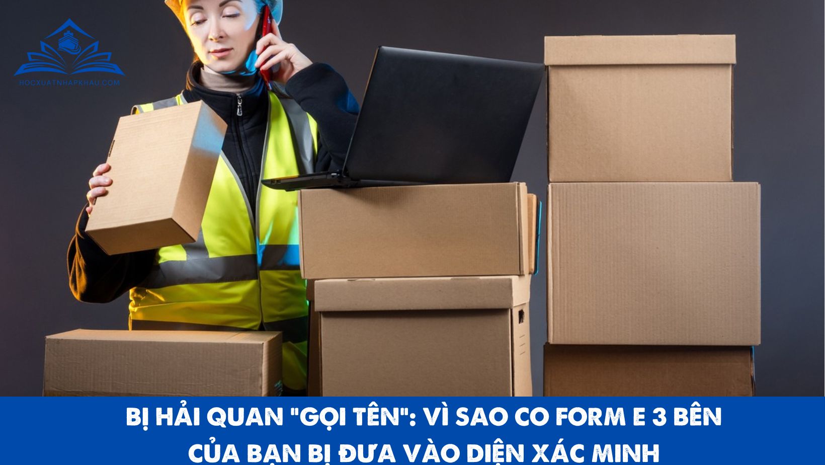BỊ HẢI QUAN “GỌI TÊN”: VÌ SAO CO FORM E 3 BÊN CỦA BẠN BỊ ĐƯA VÀO DIỆN XÁC MINH