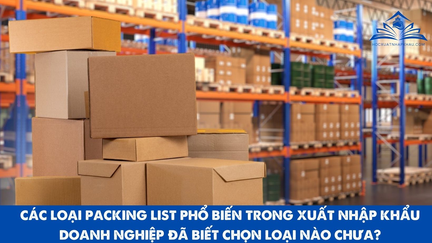 CÁC LOẠI PACKING LIST PHỔ BIẾN TRONG XUẤT NHẬP KHẨU – DOANH NGHIỆP ĐÃ BIẾT CHỌN LOẠI NÀO CHƯA?