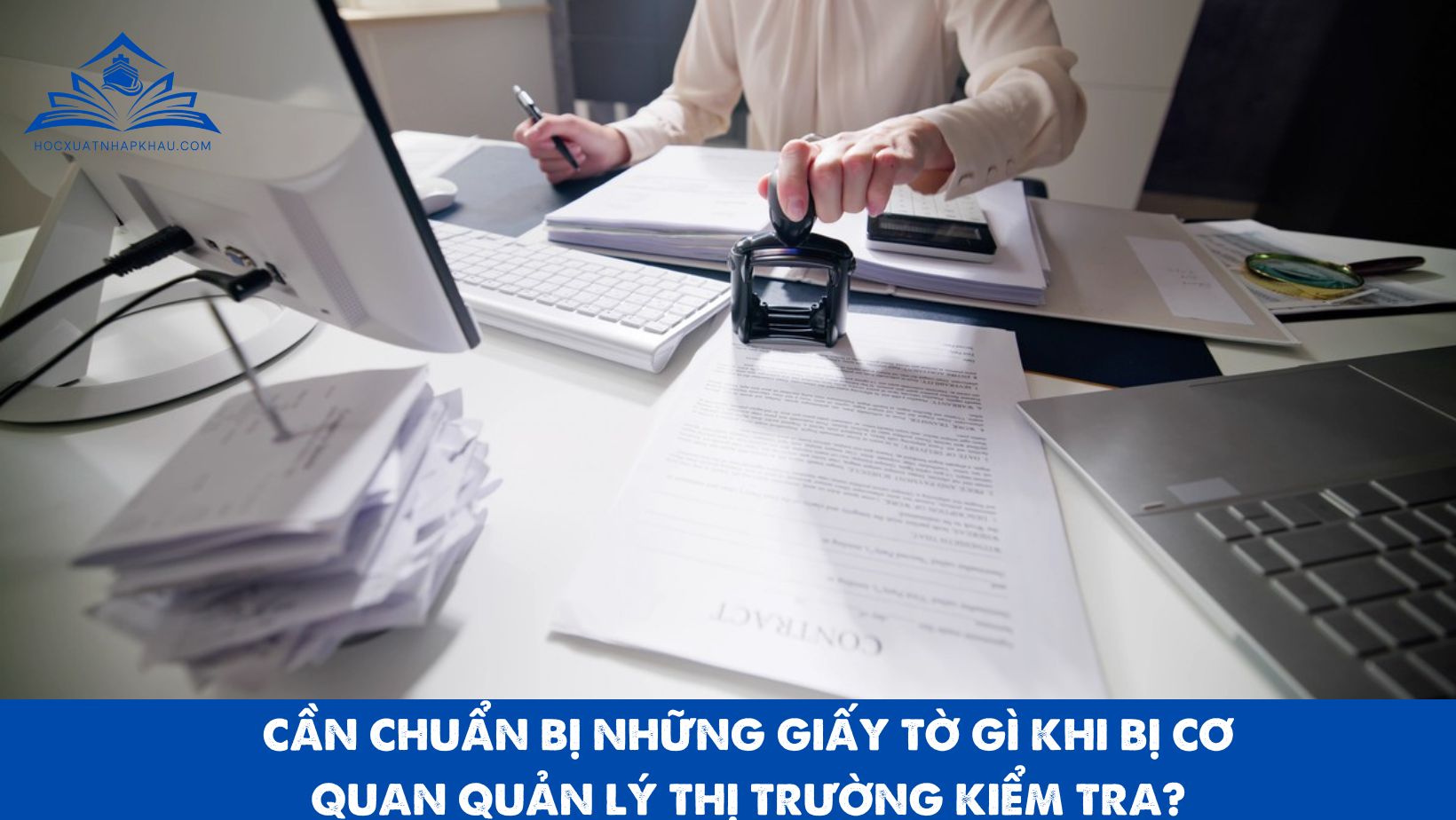 CẦN CHUẨN BỊ NHỮNG GIẤY TỜ GÌ KHI BỊ CƠ QUAN QUẢN LÝ THỊ TRƯỜNG KIỂM TRA?