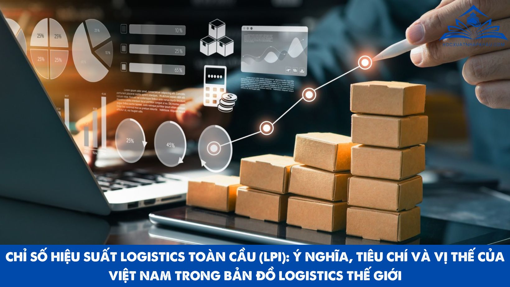 CHỈ SỐ HIỆU SUẤT LOGISTICS TOÀN CẦU (LPI): Ý NGHĨA, TIÊU CHÍ VÀ VỊ THẾ CỦA VIỆT NAM TRONG BẢN ĐỒ LOGISTICS THẾ GIỚI