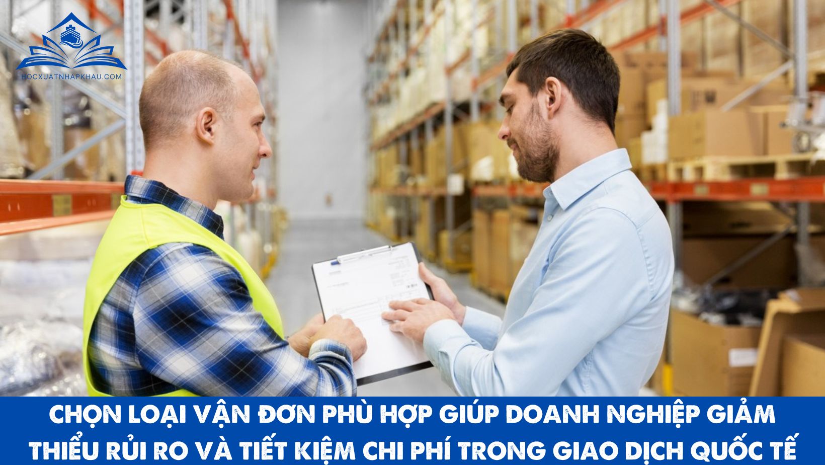 CHỌN LOẠI VẬN ĐƠN PHÙ HỢP GIÚP DOANH NGHIỆP GIẢM THIỂU RỦI RO VÀ TIẾT KIỆM CHI PHÍ TRONG GIAO DỊCH QUỐC TẾ