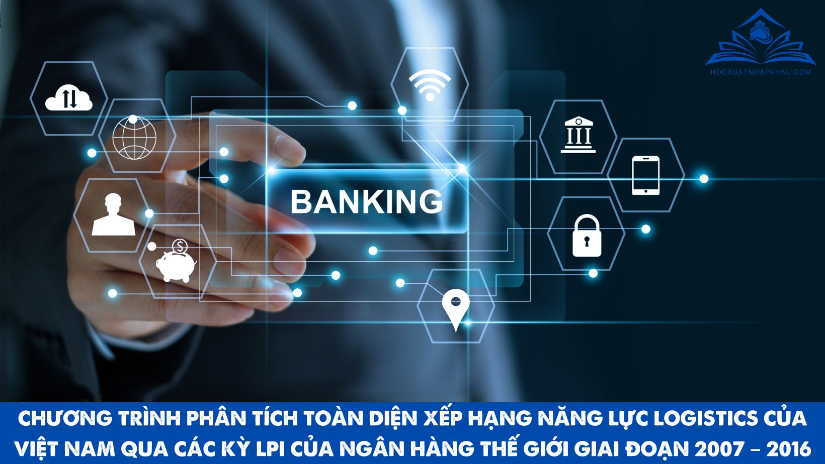 CHƯƠNG TRÌNH PHÂN TÍCH TOÀN DIỆN XẾP HẠNG NĂNG LỰC LOGISTICS CỦA VIỆT NAM QUA CÁC KỲ LPI CỦA NGÂN HÀNG THẾ GIỚI GIAI ĐOẠN 2007 – 2016