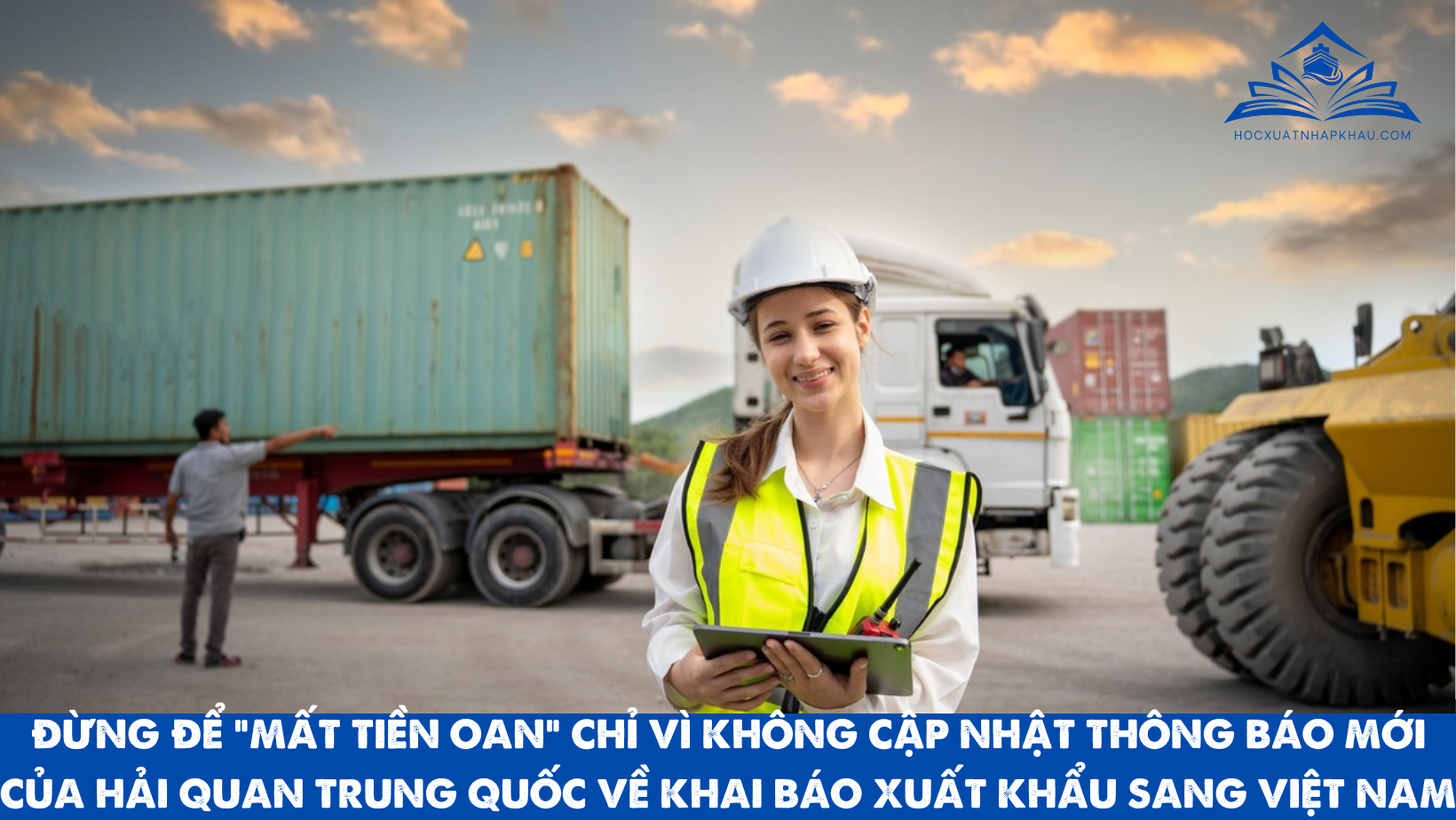 ĐỪNG ĐỂ “MẤT TIỀN OAN” CHỈ VÌ KHÔNG CẬP NHẬT THÔNG BÁO MỚI CỦA HẢI QUAN TRUNG QUỐC VỀ KHAI BÁO XUẤT KHẨU SANG VIỆT NAM