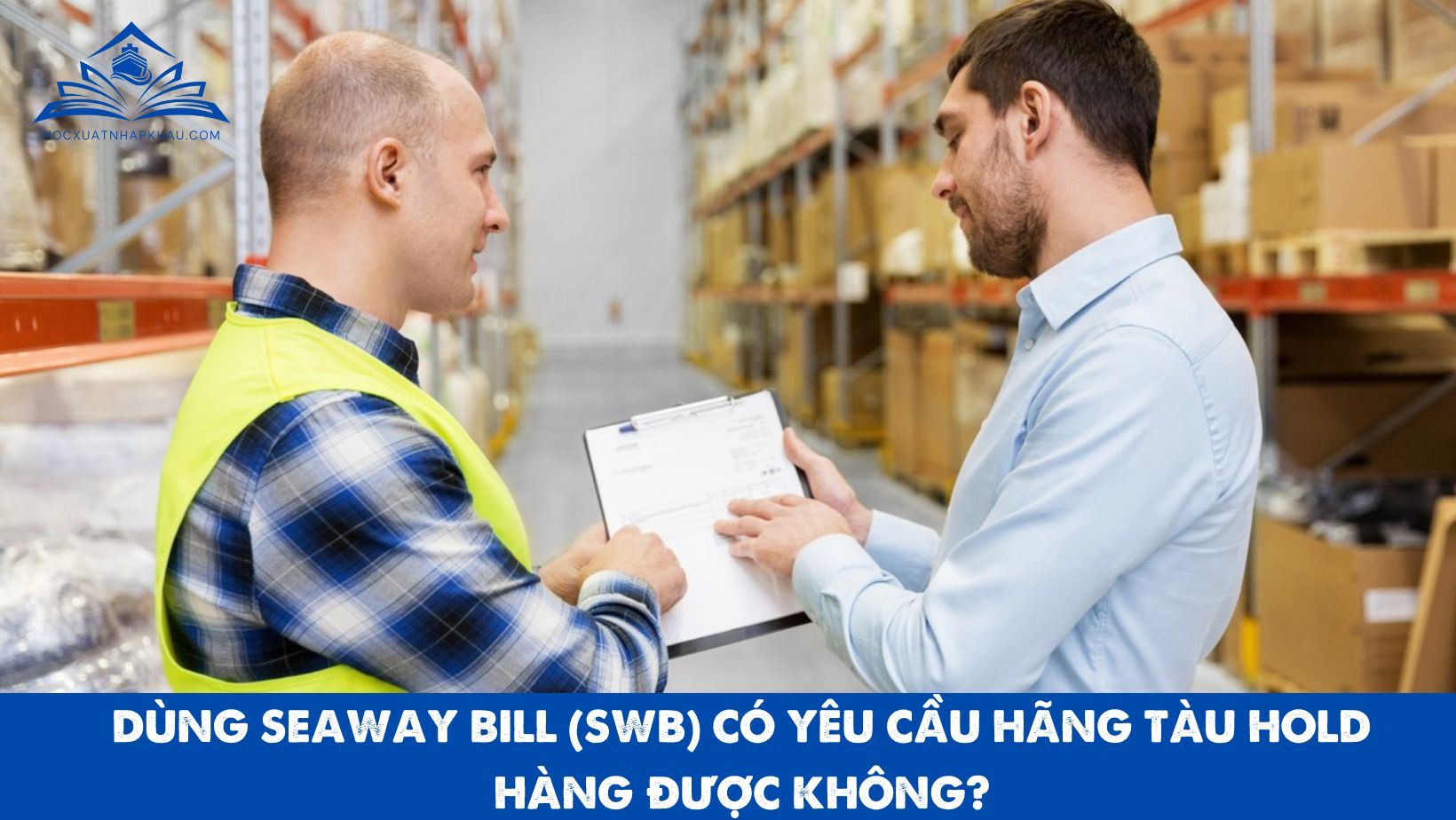 Dùng Seaway Bill (SWB) có yêu cầu hãng tàu HOLD hàng được không?