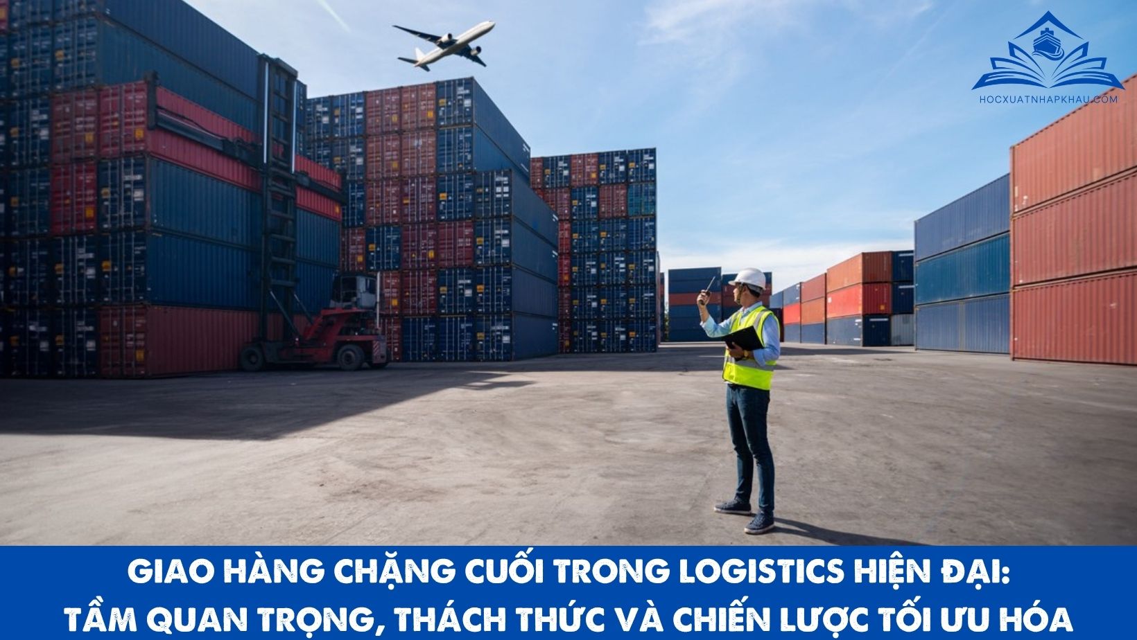 GIAO HÀNG CHẶNG CUỐI TRONG LOGISTICS HIỆN ĐẠI: TẦM QUAN TRỌNG, THÁCH THỨC VÀ CHIẾN LƯỢC TỐI ƯU HÓA