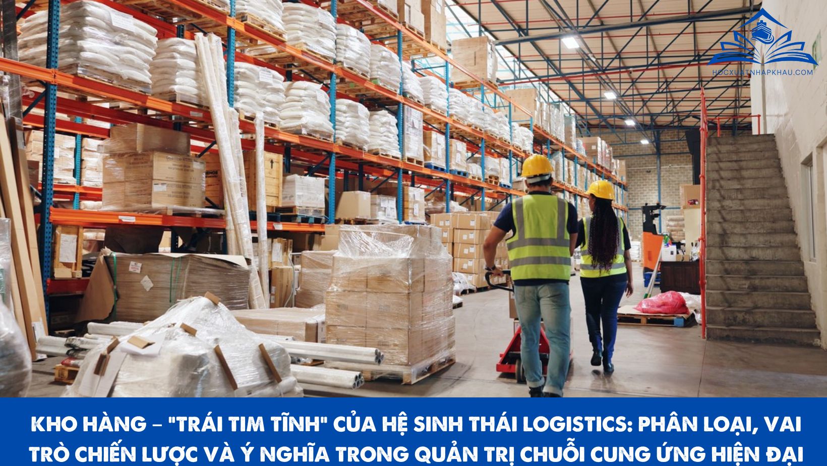 KHO HÀNG – “TRÁI TIM TĨNH” CỦA HỆ SINH THÁI LOGISTICS: PHÂN LOẠI, VAI TRÒ CHIẾN LƯỢC VÀ Ý NGHĨA TRONG QUẢN TRỊ CHUỖI CUNG ỨNG HIỆN ĐẠI
