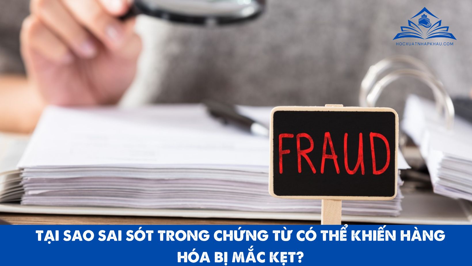 TẠI SAO SAI SÓT TRONG CHỨNG TỪ CÓ THỂ KHIẾN HÀNG HÓA BỊ MẮC KẸT?