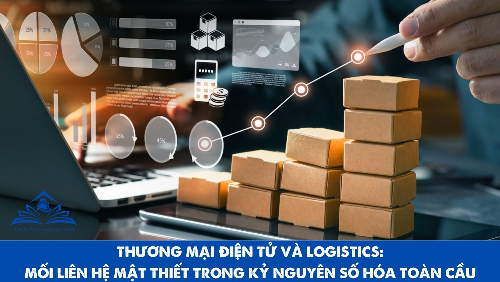 THƯƠNG MẠI ĐIỆN TỬ VÀ LOGISTICS: MỐI LIÊN HỆ MẬT THIẾT TRONG KỶ NGUYÊN SỐ HÓA TOÀN CẦU