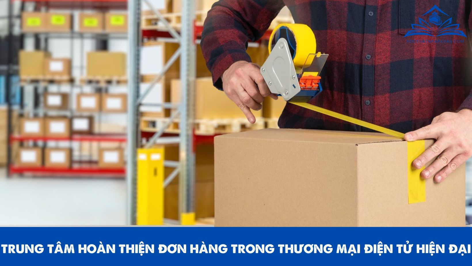 TRUNG TÂM HOÀN THIỆN ĐƠN HÀNG TRONG THƯƠNG MẠI ĐIỆN TỬ HIỆN ĐẠI