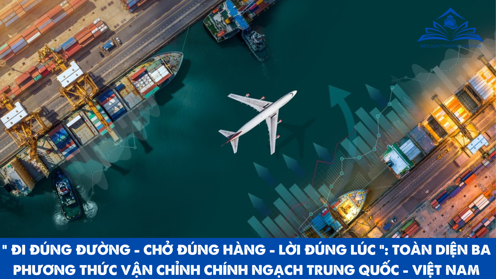 “ ĐI ĐÚNG ĐƯỜNG - CHỞ ĐÚNG HÀNG - LỜI ĐÚNG LÚC “: TOÀN DIỆN BA PHƯƠNG THỨC VẬN CHỈNH CHÍNH NGẠCH TRUNG QUỐC - VIỆT NAM